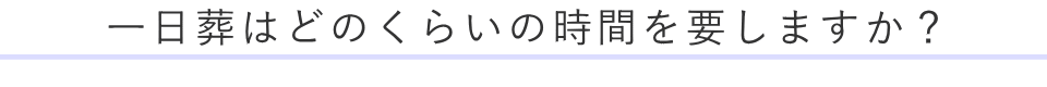 一日葬はどのくらいの時間を要しますか？