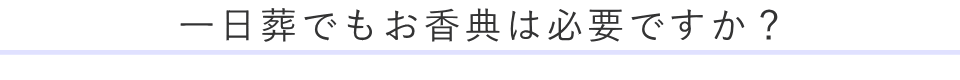 一日葬でもお香典は必要ですか？