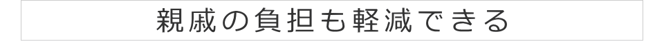 親戚の負担も軽減できる