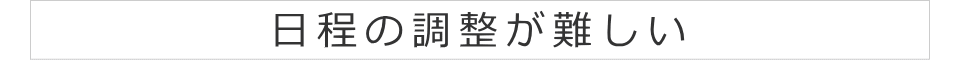 日程の調整が難しい